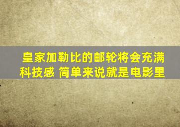 皇家加勒比的邮轮将会充满科技感 简单来说就是电影里